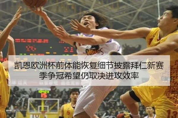 凯恩欧洲杯前体能恢复细节披露拜仁新赛季争冠希望仍取决进攻效率